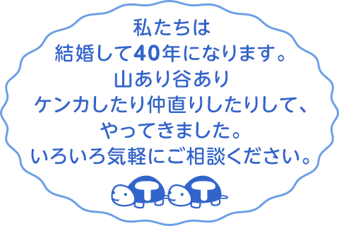 私たちは結婚して30年になります。山あり谷ありケンカしたり仲直りしたりしてやってきました。いろいろ気軽にご相談ください。